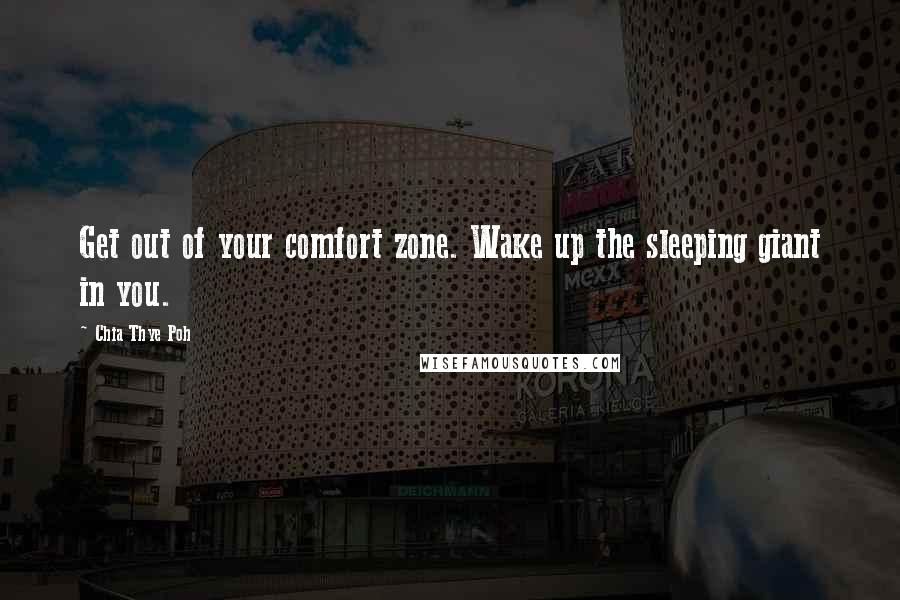 Chia Thye Poh quotes: Get out of your comfort zone. Wake up the sleeping giant in you.