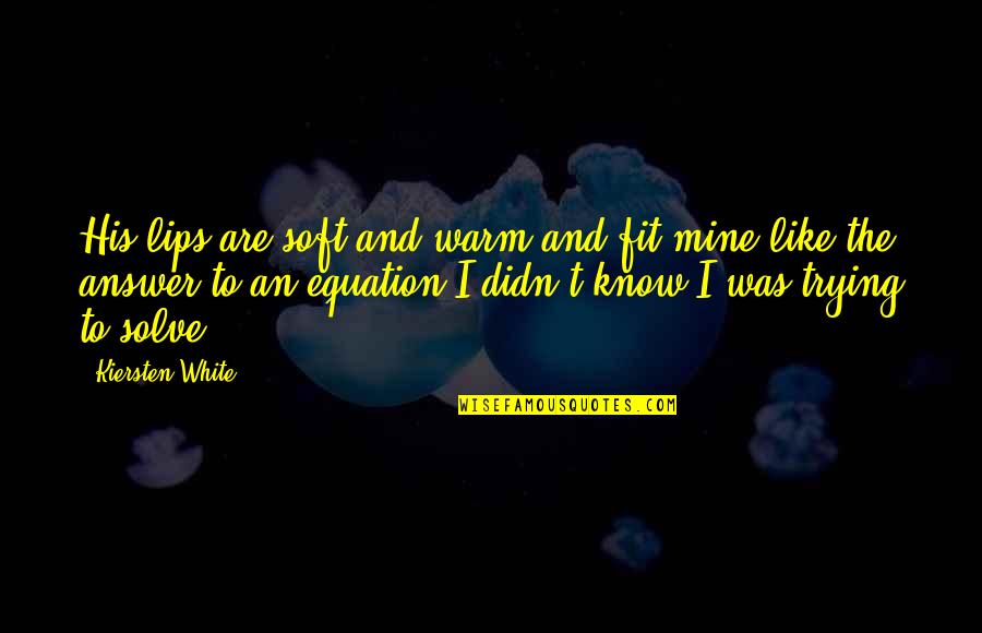 Chialstar Quotes By Kiersten White: His lips are soft and warm and fit Chialstar Quotes By Kiersten White: His lips are soft and warm and fit