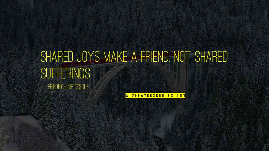 Chiamail81 Quotes By Friedrich Nietzsche: Shared joys make a friend, not shared sufferings.