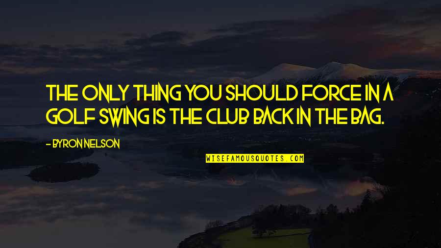 Chiamare Su Quotes By Byron Nelson: The only thing you should force in a
