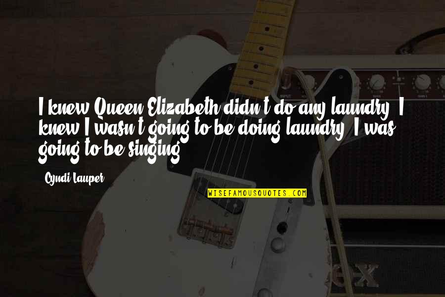 Chiamare Su Quotes By Cyndi Lauper: I knew Queen Elizabeth didn't do any laundry!