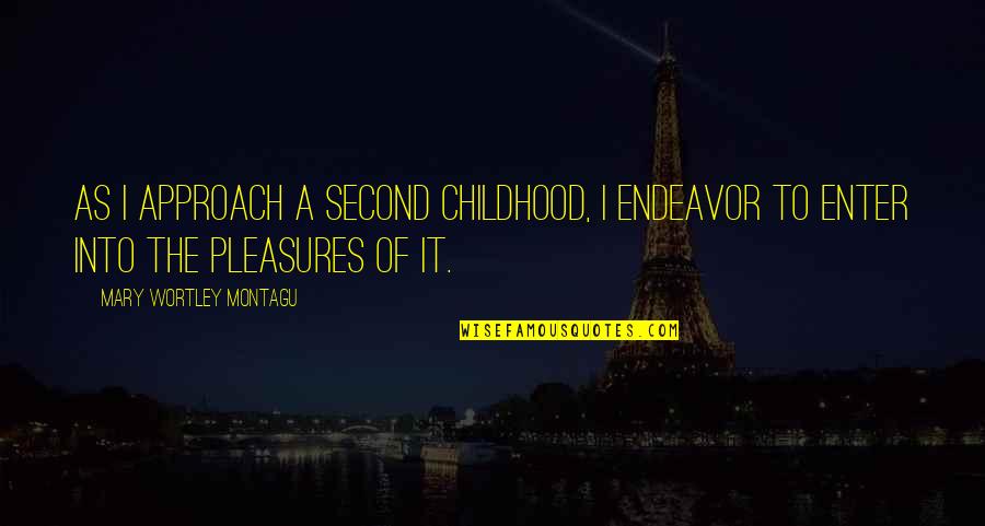 Chiamata Interurbana Quotes By Mary Wortley Montagu: As I approach a second childhood, I endeavor Chiamata Interurbana Quotes By Mary Wortley Montagu: As I approach a second childhood, I endeavor