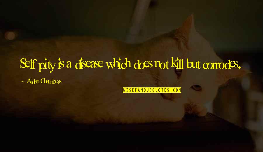 Chiamero Quotes By Aidan Chambers: Self pity is a disease which does not Chiamero Quotes By Aidan Chambers: Self pity is a disease which does not