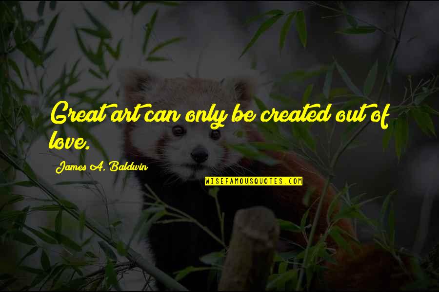 Chiamero Quotes By James A. Baldwin: Great art can only be created out of Chiamero Quotes By James A. Baldwin: Great art can only be created out of