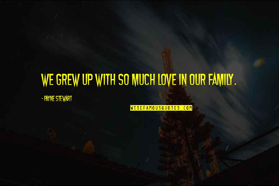 Chian Quotes By Payne Stewart: We grew up with so much love in Chian Quotes By Payne Stewart: We grew up with so much love in