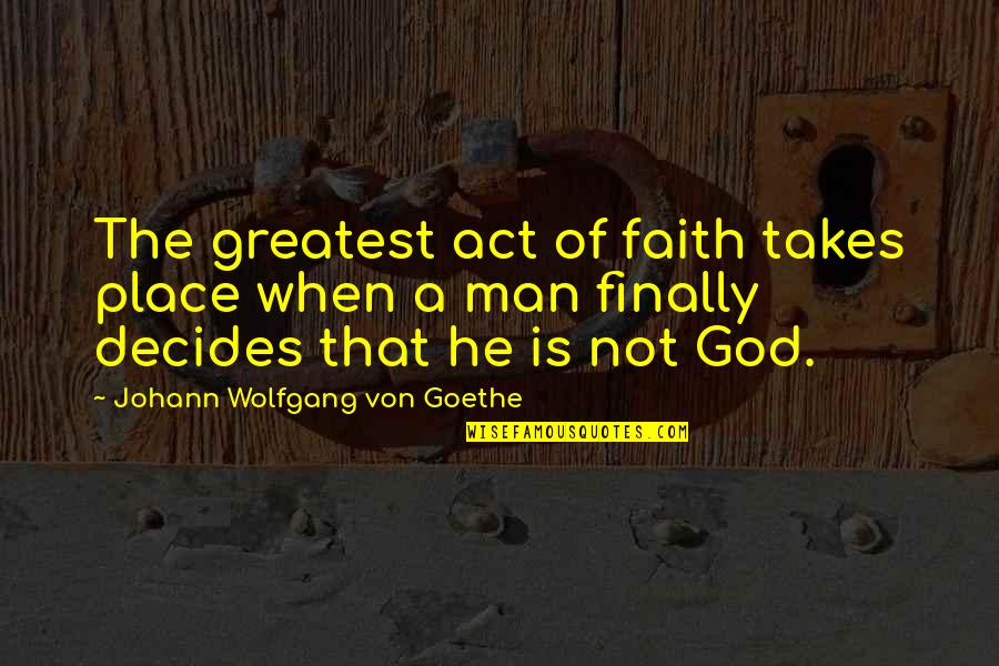 Chianciano Terme Quotes By Johann Wolfgang Von Goethe: The greatest act of faith takes place when Chianciano Terme Quotes By Johann Wolfgang Von Goethe: The greatest act of faith takes place when