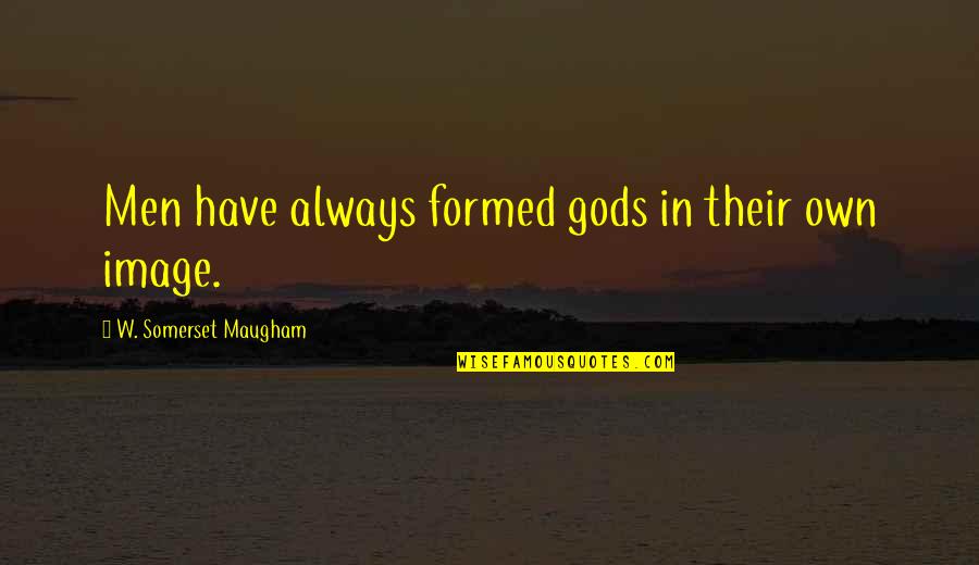 Chianciano Terme Quotes By W. Somerset Maugham: Men have always formed gods in their own Chianciano Terme Quotes By W. Somerset Maugham: Men have always formed gods in their own
