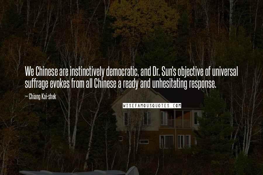 Chiang Kai-shek quotes: We Chinese are instinctively democratic, and Dr. Sun's objective of universal suffrage evokes from all Chinese a ready and unhesitating response.