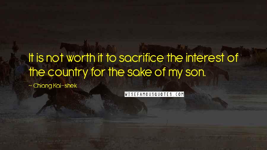 Chiang Kai-shek quotes: It is not worth it to sacrifice the interest of the country for the sake of my son.