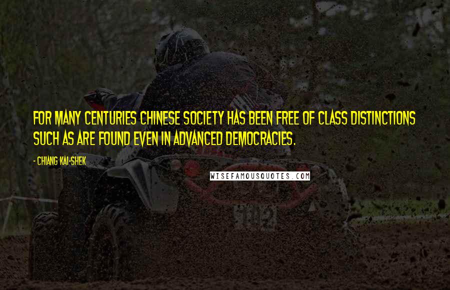 Chiang Kai-shek quotes: For many centuries Chinese society has been free of class distinctions such as are found even in advanced democracies. Chiang Kai-shek quotes: For many centuries Chinese society has been free of class distinctions such as are found even in advanced democracies.