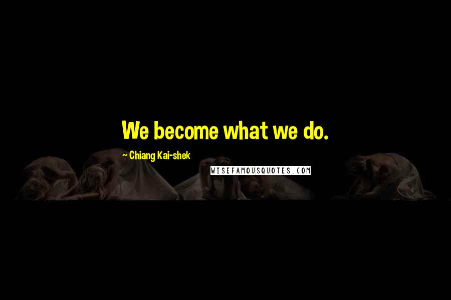 Chiang Kai-shek quotes: We become what we do.