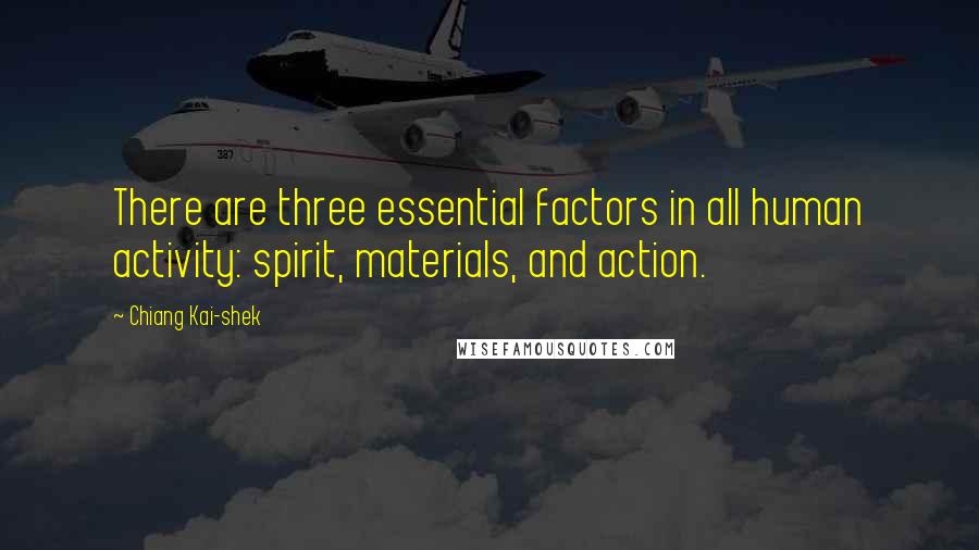 Chiang Kai-shek quotes: There are three essential factors in all human activity: spirit, materials, and action.