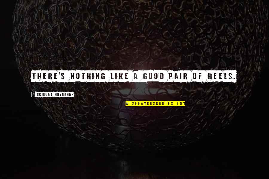Chiansehac Quotes By Bridget Moynahan: There's nothing like a good pair of heels. Chiansehac Quotes By Bridget Moynahan: There's nothing like a good pair of heels.