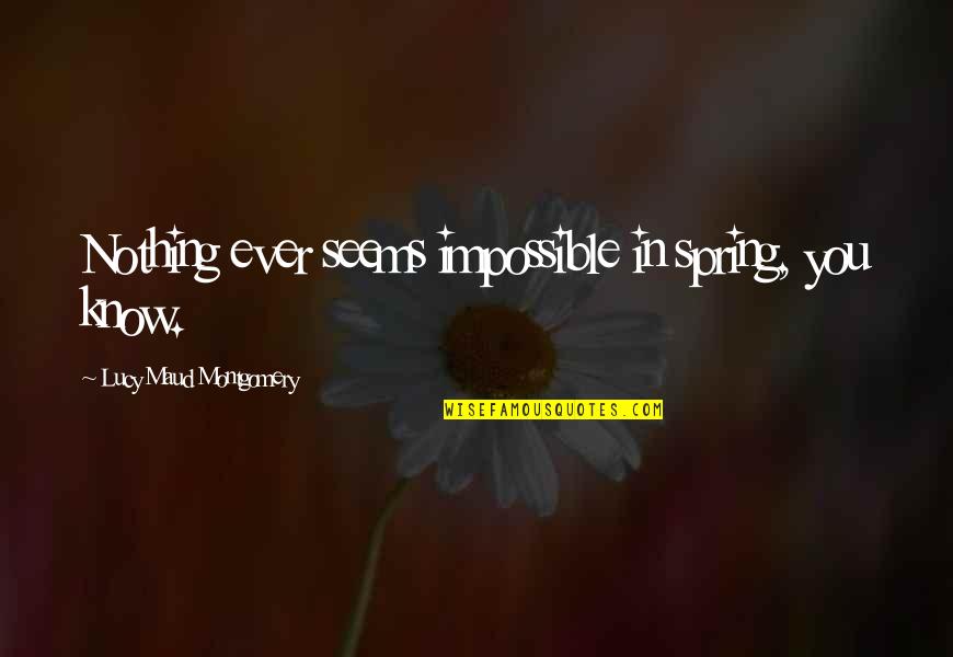 Chianti Quote Quotes By Lucy Maud Montgomery: Nothing ever seems impossible in spring, you know. Chianti Quote Quotes By Lucy Maud Montgomery: Nothing ever seems impossible in spring, you know.