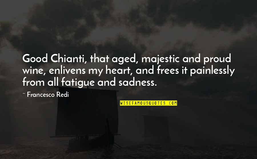 Chianti Quotes By Francesco Redi: Good Chianti, that aged, majestic and proud wine, Chianti Quotes By Francesco Redi: Good Chianti, that aged, majestic and proud wine,