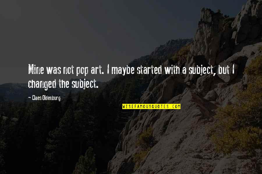Chiaogoo Quotes By Claes Oldenburg: Mine was not pop art. I maybe started