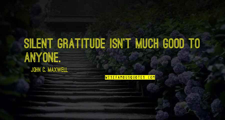 Chiappetta Bread Quotes By John C. Maxwell: Silent gratitude isn't much good to anyone.