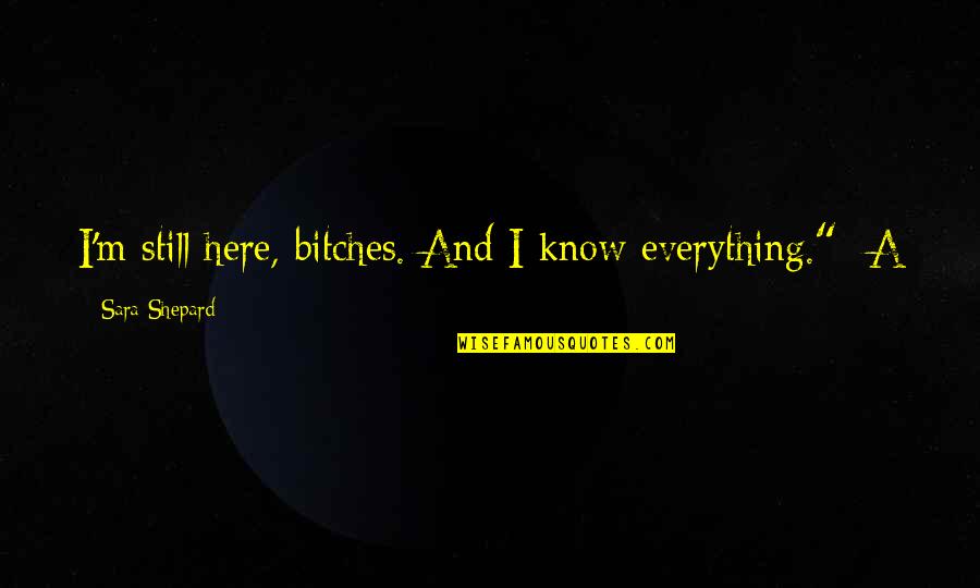 Chiappones Quotes By Sara Shepard: I'm still here, bitches. And I know everything." Chiappones Quotes By Sara Shepard: I'm still here, bitches. And I know everything."