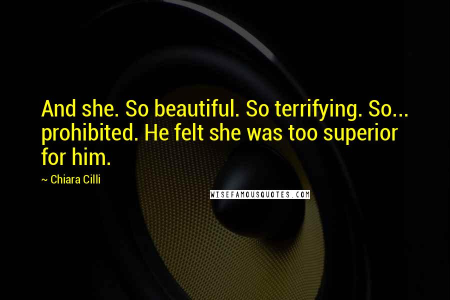 Chiara Cilli quotes: And she. So beautiful. So terrifying. So... prohibited. He felt she was too superior for him.