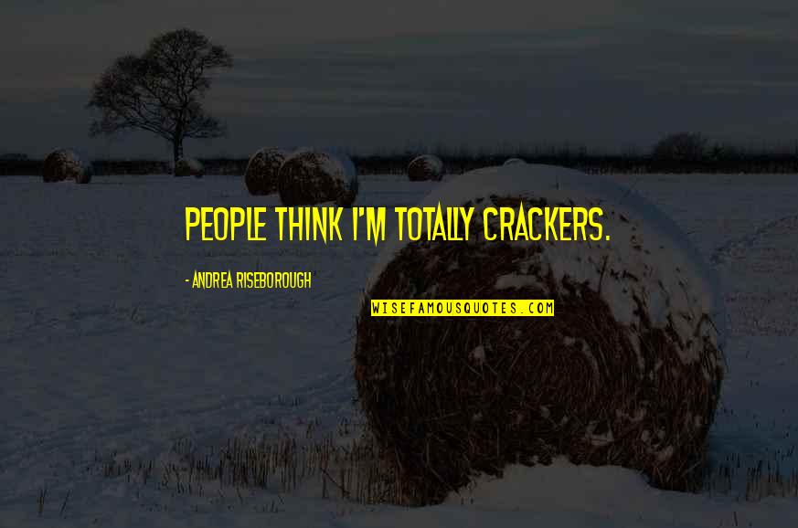 Chiara Corbella Quotes By Andrea Riseborough: People think I'm totally crackers. Chiara Corbella Quotes By Andrea Riseborough: People think I'm totally crackers.