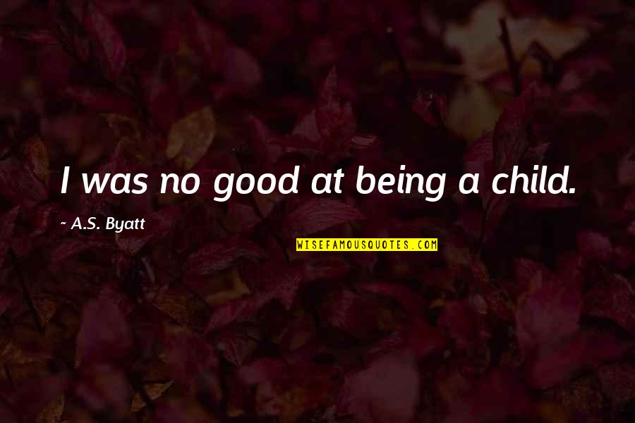 Chiarenza Couture Quotes By A.S. Byatt: I was no good at being a child.