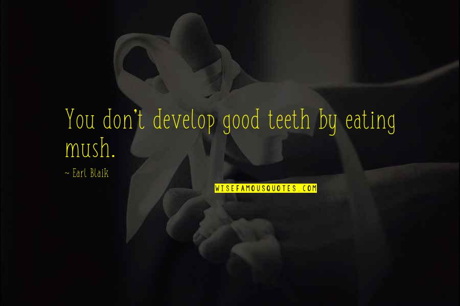 Chiarina Loverde Quotes By Earl Blaik: You don't develop good teeth by eating mush.