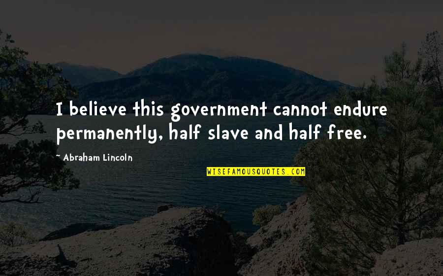 Chiaroscuro Pronunciation Quotes By Abraham Lincoln: I believe this government cannot endure permanently, half