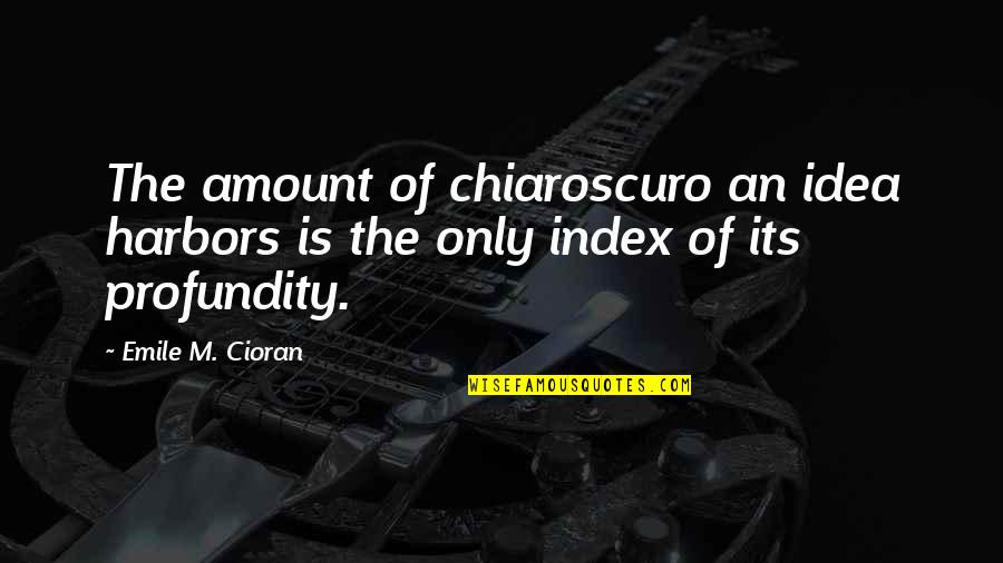 Chiaroscuro Quotes By Emile M. Cioran: The amount of chiaroscuro an idea harbors is