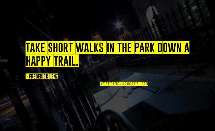 Chiaroscuroed Quotes By Frederick Lenz: Take short walks in the park down a Chiaroscuroed Quotes By Frederick Lenz: Take short walks in the park down a