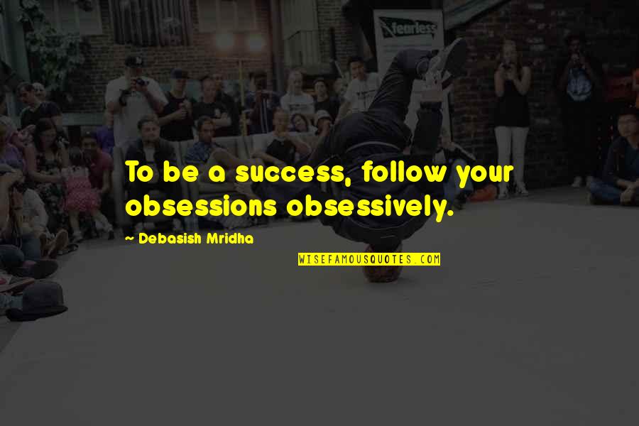 Chiastic Quotes By Debasish Mridha: To be a success, follow your obsessions obsessively.