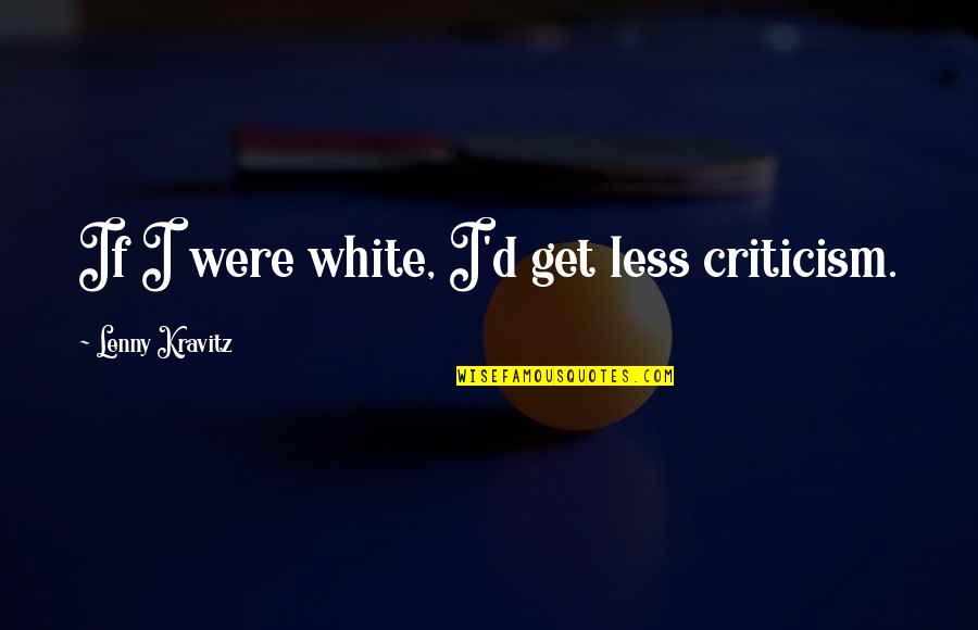 Chiastic Quotes By Lenny Kravitz: If I were white, I'd get less criticism.