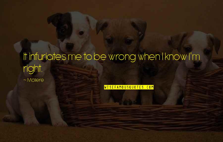 Chiavi Antiche Quotes By Moliere: It infuriates me to be wrong when I