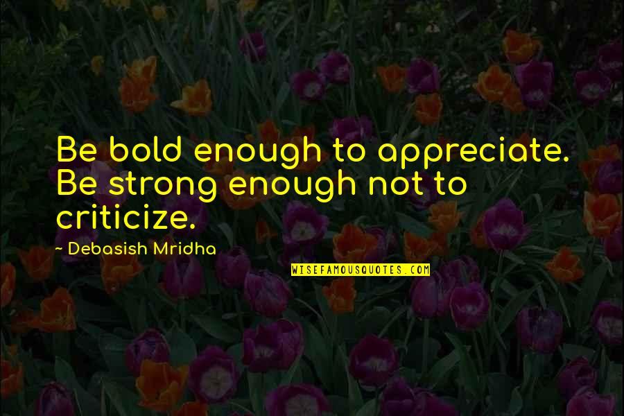 Chiavistello Quotes By Debasish Mridha: Be bold enough to appreciate. Be strong enough