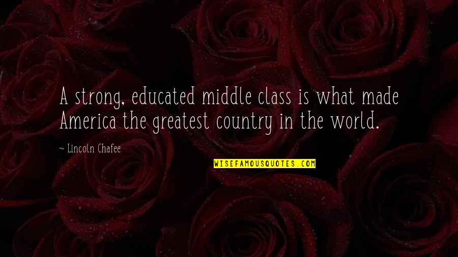 Chibnall Quotes By Lincoln Chafee: A strong, educated middle class is what made Chibnall Quotes By Lincoln Chafee: A strong, educated middle class is what made