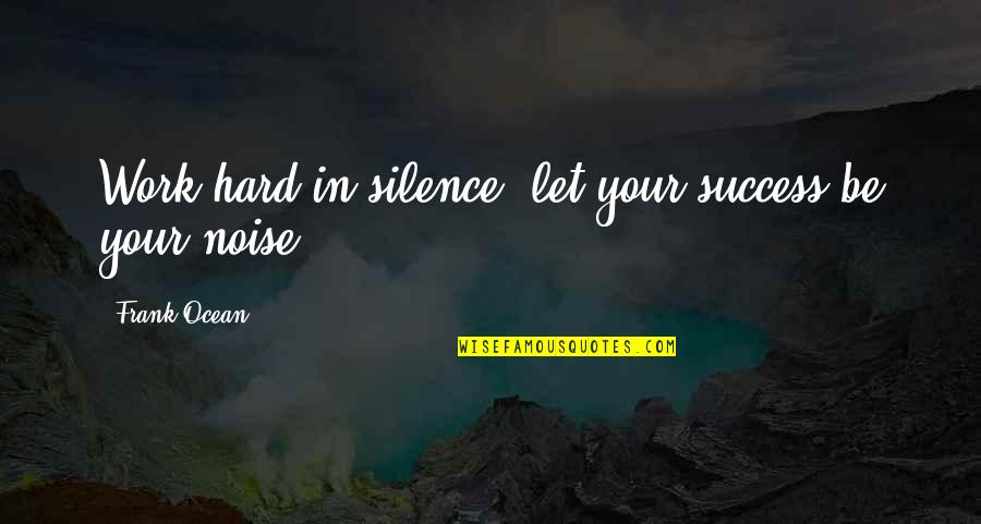 Chibs Telford Quotes By Frank Ocean: Work hard in silence, let your success be Chibs Telford Quotes By Frank Ocean: Work hard in silence, let your success be