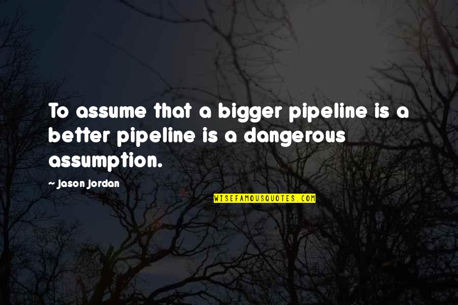 Chibuike Onyemelukwe Quotes By Jason Jordan: To assume that a bigger pipeline is a