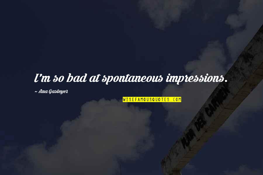 Chic Love Quotes By Ana Gasteyer: I'm so bad at spontaneous impressions. Chic Love Quotes By Ana Gasteyer: I'm so bad at spontaneous impressions.