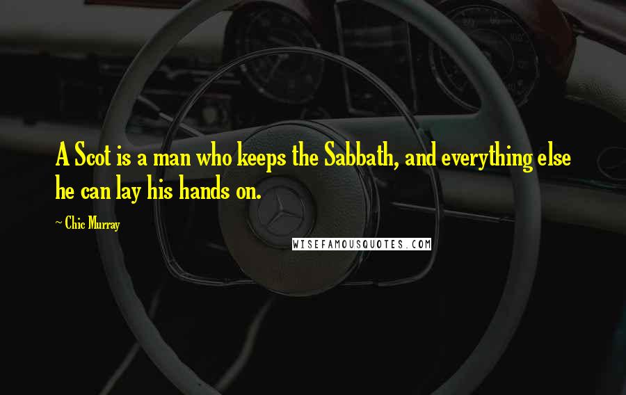 Chic Murray quotes: A Scot is a man who keeps the Sabbath, and everything else he can lay his hands on.