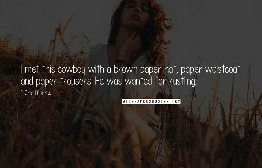 Chic Murray quotes: I met this cowboy with a brown paper hat, paper waistcoat and paper trousers. He was wanted for rustling.