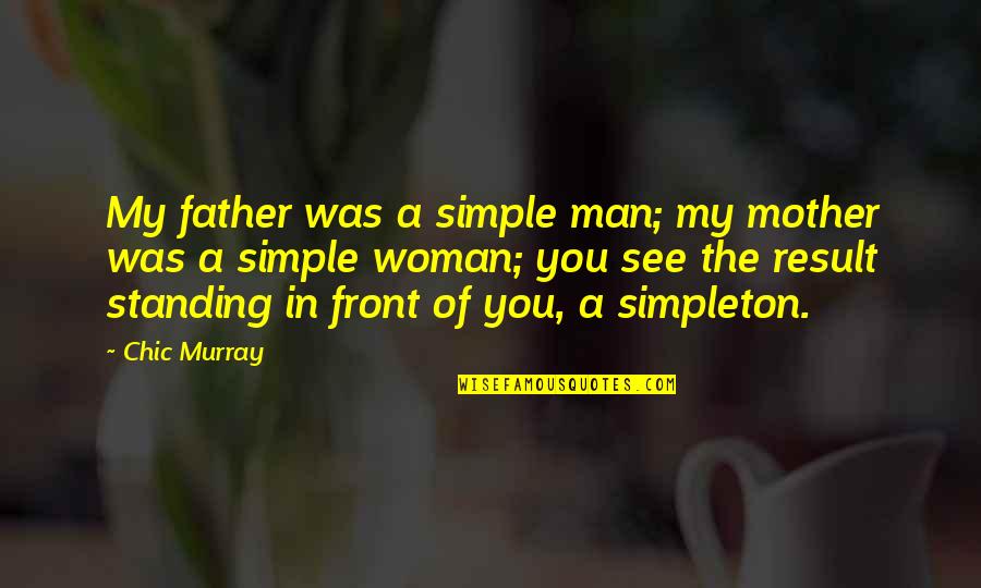 Chic Murray Quotes By Chic Murray: My father was a simple man; my mother