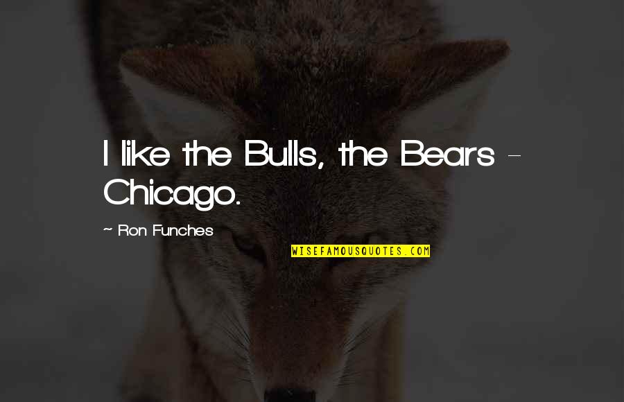 Chicago Bears Quotes By Ron Funches: I like the Bulls, the Bears - Chicago.