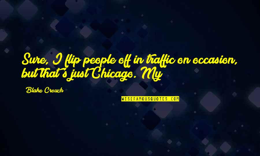 Chicago People Quotes By Blake Crouch: Sure, I flip people off in traffic on