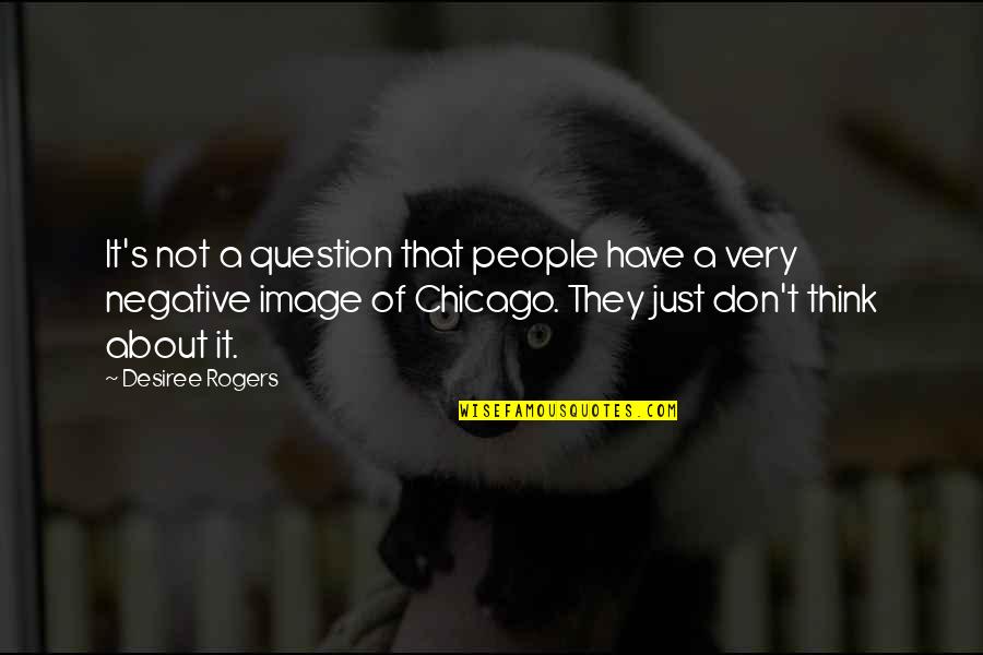 Chicago People Quotes By Desiree Rogers: It's not a question that people have a