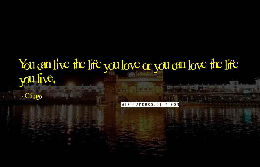 Chicago quotes: You can live the life you love or you can love the life you live.