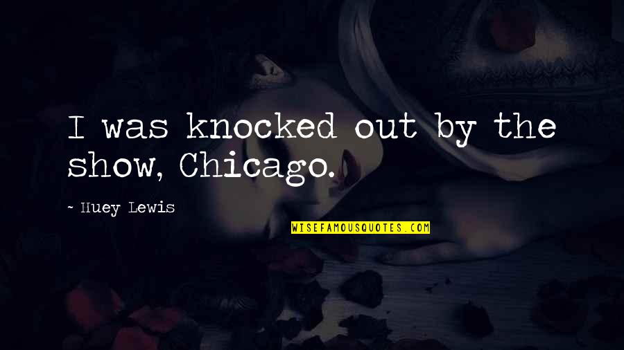 Chicago Quotes By Huey Lewis: I was knocked out by the show, Chicago.