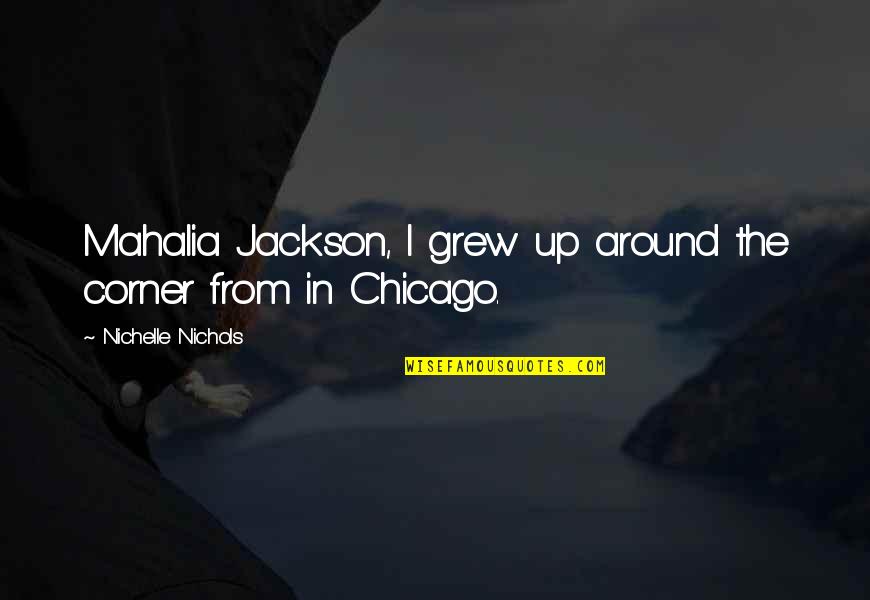 Chicago Quotes By Nichelle Nichols: Mahalia Jackson, I grew up around the corner