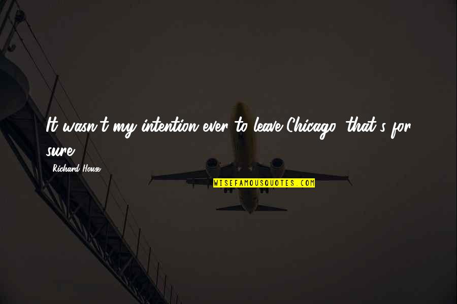 Chicago Quotes By Richard House: It wasn't my intention ever to leave Chicago,