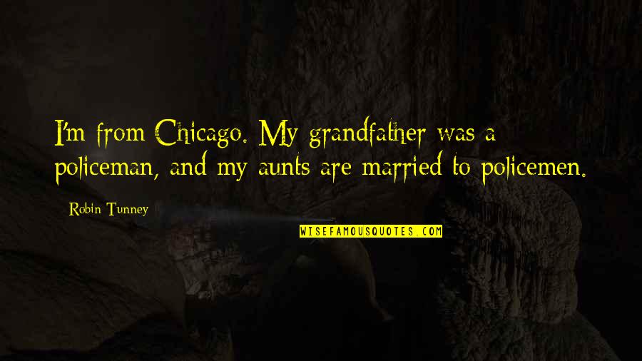 Chicago Quotes By Robin Tunney: I'm from Chicago. My grandfather was a policeman,