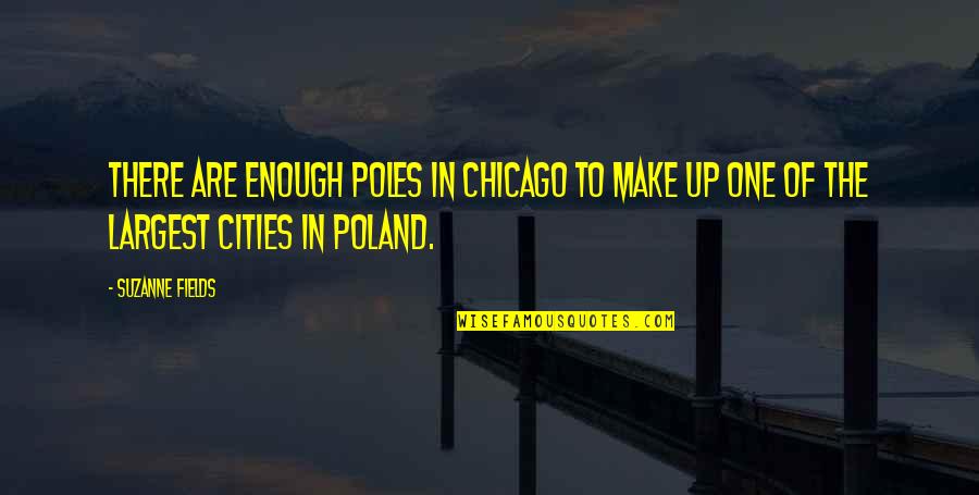 Chicago Quotes By Suzanne Fields: There are enough Poles in Chicago to make