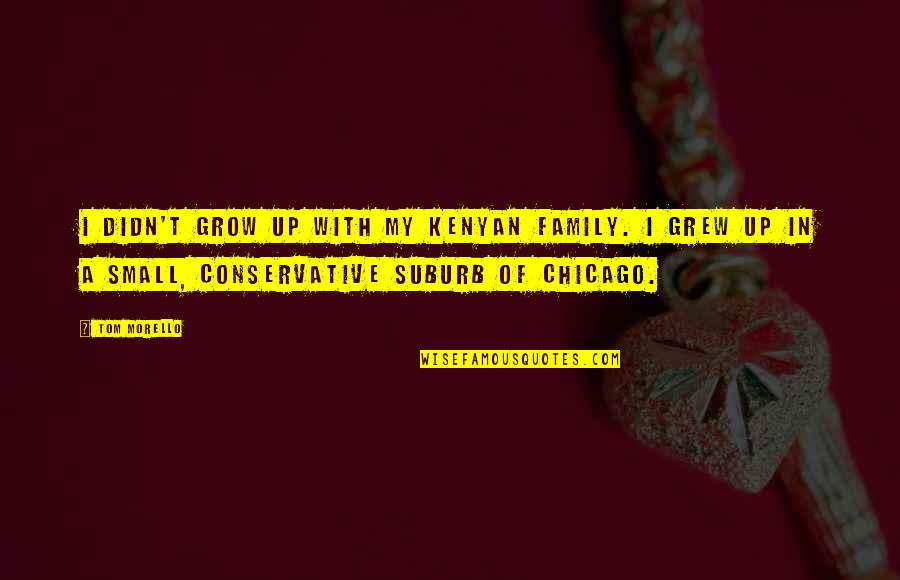 Chicago Quotes By Tom Morello: I didn't grow up with my Kenyan family.